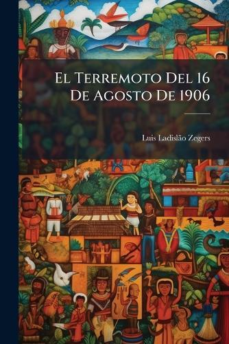 El Terremoto Del 16 De Agosto De 1906  by Luis Ladislã£o Zegers at Abbey's Bookshop, 