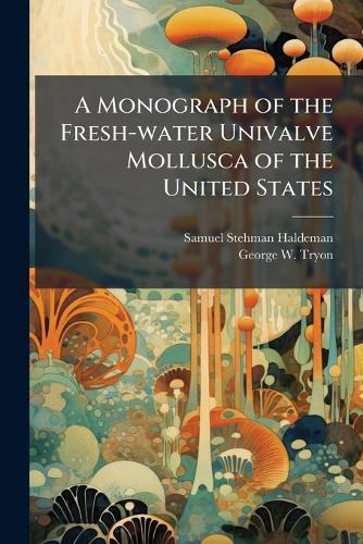 A Monograph of the Fresh-water Univalve Mollusca of the United States  by Samuel Stehman Haldeman at Abbey's Bookshop, 