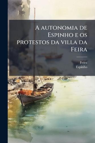 A autonomia de Espinho e os protestos da villa da Feira  by Feira (Portugal) at Abbey's Bookshop, 