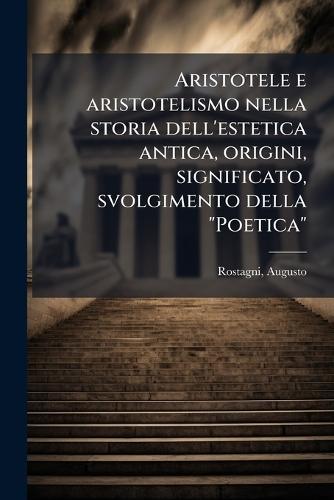 Aristotele e aristotelismo nella storia dell'estetica antica, origini, significato, svolgimento della ""Poetica""  by Rostagni Augusto 1892-1961 at Abbey's Bookshop, 
