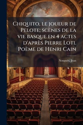 Chiquito, le joueur de Pelote; scènes de la vie basque en 4 actes d'après Pierre Loti. Poème de Henri Cain  by Nouguès Jean 1875-1932 at Abbey's Bookshop, 