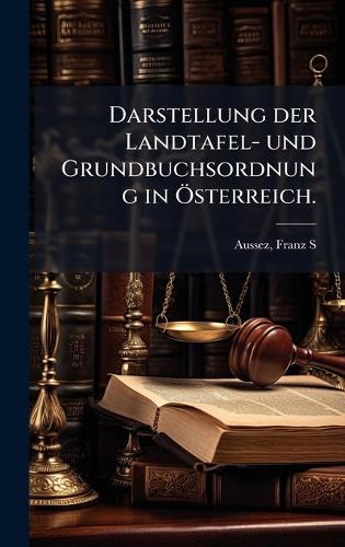 Darstellung der Landtafel- und Grundbuchsordnung in Ã-sterreich.  by Aussez Franz S * at Abbey's Bookshop, 