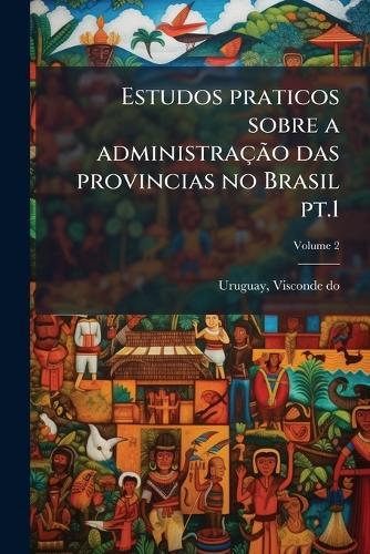 Estudos praticos sobre a administraçÃ£o das provincias no Brasil pt.1  by Uruguay Visconde Do at Abbey's Bookshop, 