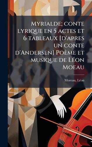 Myrialde; conte lyrique en 5 actes et 6 tableaux [d'apres un conte d'Andersen] Poème et musique de LÃ(c)on Moeau  by Moreau Lã(c)on 1870-1946 at Abbey's Bookshop, 