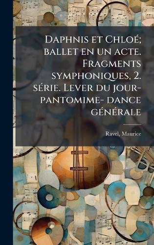 Daphnis et ChloÃ(c); ballet en un acte. Fragments symphoniques, 2. sÃ(c)rie. Lever du jour- pantomime- dance gÃ(c)nÃ(c)rale  by Maurice Ravel at Abbey's Bookshop, 
