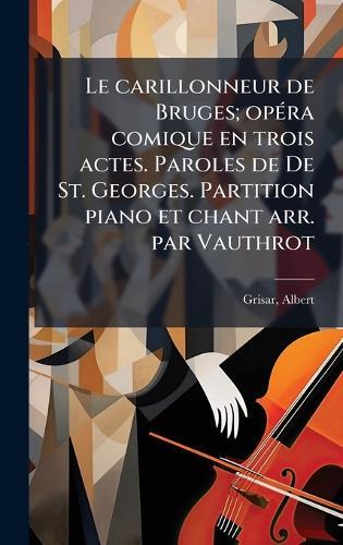 Le carillonneur de Bruges; opÃ(c)ra comique en trois actes. Paroles de De St. Georges. Partition piano et chant arr. par Vauthrot  by Grisar Albert 1808-1869 at Abbey's Bookshop, 