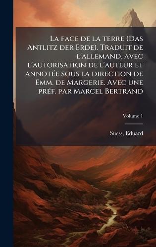 La face de la terre (Das Antlitz der Erde). Traduit de l'allemand, avec l'autorisation de l'auteur et annotÃ(c)e sous la direction de Emm. de Margerie. Avec une prÃ(c)f. par Marcel Bertrand  by Eduard Suess at Abbey's Bookshop, 