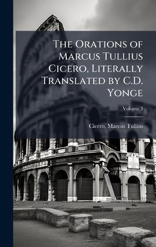 The Orations of Marcus Tullius Cicero, Literally Translated by C.D. Yonge  by Cicero Marcus Tullius at Abbey's Bookshop, 