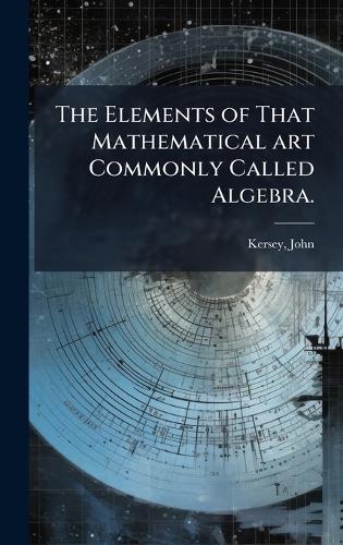The Elements of That Mathematical art Commonly Called Algebra.  by Kersey John at Abbey's Bookshop, 