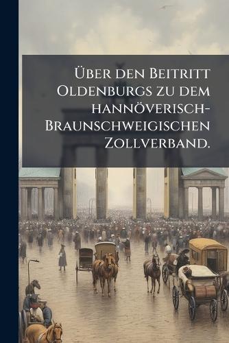 Ã&#156;ber den Beitritt Oldenburgs zu dem hannöverisch-Braunschweigischen Zollverband.  at Abbey's Bookshop, 