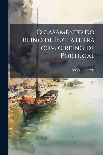 O casamento do reino de Inglaterra com o reino de Portugal  by Coelho Eduardo 1835-1889 at Abbey's Bookshop, 