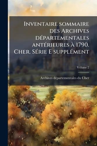Inventaire sommaire des Archives dÃ(c)partementales antÃ(c)rieures Ã 1790. Cher. SÃ(c)rie E supplÃ(c)ment  by Archives Dã(c)Partementales Du Cher at Abbey's Bookshop, 