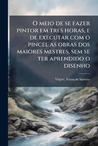 O meio de se fazer pintor em tres horas, e de executar com o pincel as obras dos maiores mestres, sem se ter aprendido o disenho  by Visprã(c) François Saverio at Abbey's Bookshop, 