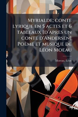 Myrialde; conte lyrique en 5 actes et 6 tableaux [d'apres un conte d'Andersen] Poème et musique de LÃ(c)on Moeau  by Moreau Lã(c)on 1870-1946 at Abbey's Bookshop, 