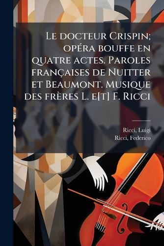 Le docteur Crispin; opÃ(c)ra bouffe en quatre actes. Paroles françaises de Nuitter et Beaumont. Musique des frères L. e[t] F. Ricci  by Ricci Luigi 1805-1859 at Abbey's Bookshop, 