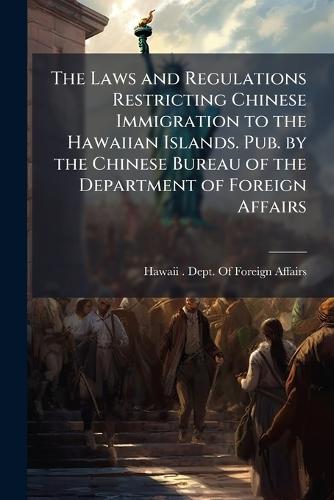 The Laws and Regulations Restricting Chinese Immigration to the Hawaiian Islands. Pub. by the Chinese Bureau of the Department of Foreign Affairs  by Hawaii (Republic) Dept of Foreign a at Abbey's Bookshop, 