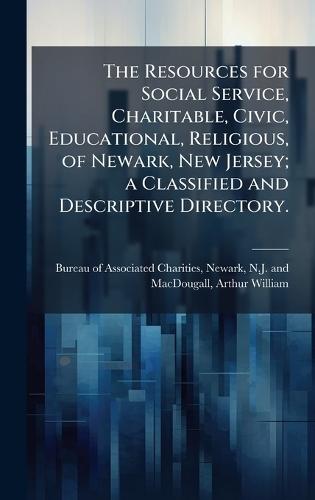The Resources for Social Service, Charitable, Civic, Educational, Religious, of Newark, New Jersey; a Classified and Descriptive Directory.  by Newar Bureau of Associated Charities at Abbey's Bookshop, 