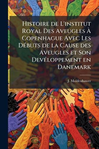 Histoire de L'institut Royal Des Aveugles Ã&#128; Copenhague Avec Les DÃ(c)buts de la Cause des Aveugles et Son DevÃ(c)loppement en Danemark  by J Moldenhawer at Abbey's Bookshop, 