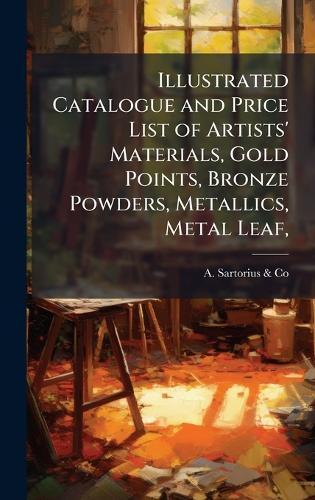 Illustrated Catalogue and Price List of Artists' Materials, Gold Points, Bronze Powders, Metallics, Metal Leaf,  by N y ) A Sartorius & Co (New York at Abbey's Bookshop, 