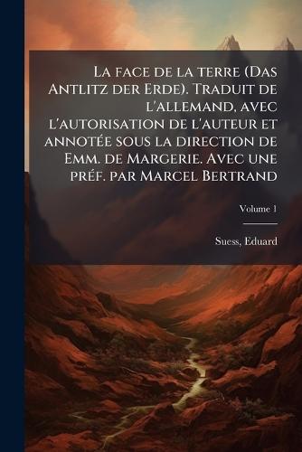 La face de la terre (Das Antlitz der Erde). Traduit de l'allemand, avec l'autorisation de l'auteur et annotÃ(c)e sous la direction de Emm. de Margerie. Avec une prÃ(c)f. par Marcel Bertrand  by Eduard Suess at Abbey's Bookshop, 