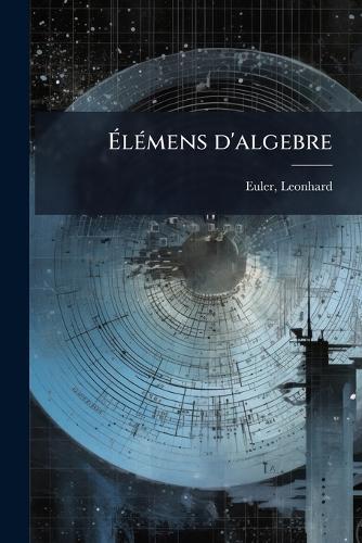 Ã&#137;lÃ(c)mens d'algebre  by Euler Leonhard 1707-1783 at Abbey's Bookshop, 
