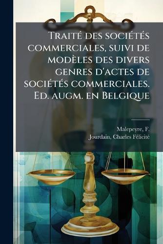 TraitÃ(c) des sociÃ(c)tÃ(c)s commerciales, suivi de modèles des divers genres d'actes de sociÃ(c)tÃ(c)s commerciales. Ed. augm. en Belgique  by F (François) 1794-1877 Malepeyre at Abbey's Bookshop, 
