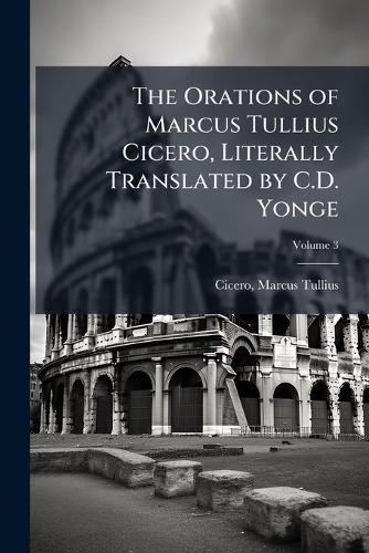 The Orations of Marcus Tullius Cicero, Literally Translated by C.D. Yonge  by Cicero Marcus Tullius at Abbey's Bookshop, 