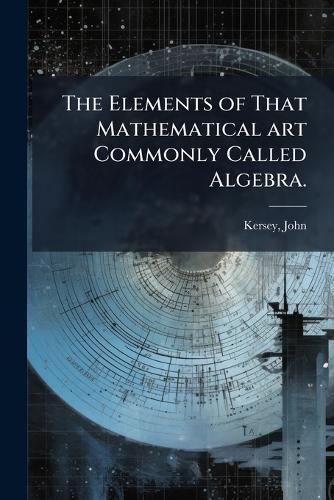 The Elements of That Mathematical art Commonly Called Algebra.  by Kersey John at Abbey's Bookshop, 