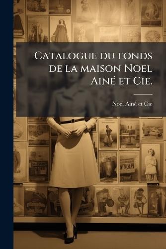 Catalogue du fonds de la maison Noel AinÃ(c) et Cie.  by France) Noel Ainã(c) Et Cie (Paris at Abbey's Bookshop, 