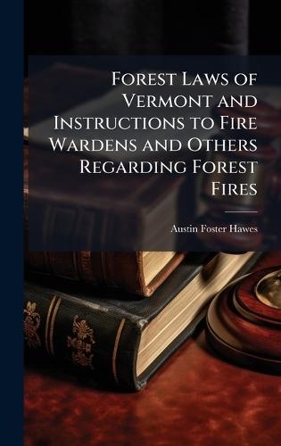 Forest Laws of Vermont and Instructions to Fire Wardens and Others Regarding Forest Fires  by Austin Foster Hawes at Abbey's Bookshop, 