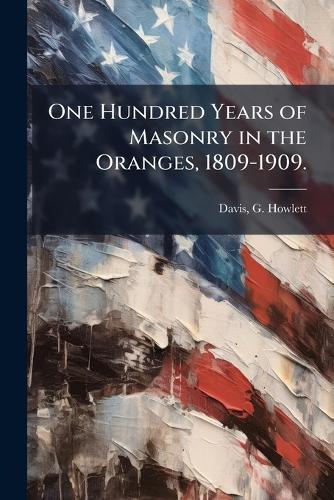 One Hundred Years of Masonry in the Oranges, 1809-1909.  by Davis G Howlett at Abbey's Bookshop, 