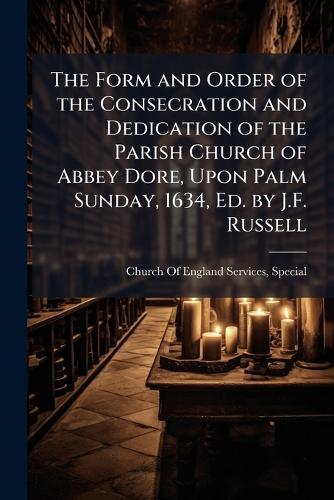 The Form and Order of the Consecration and Dedication of the Parish Church of Abbey Dore, Upon Palm Sunday, 1634, Ed. by J.F. Russell  by Special Church of England Services at Abbey's Bookshop, 