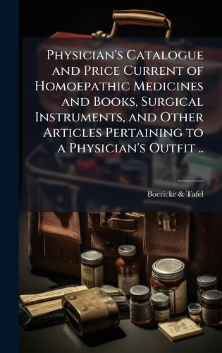Physician's Catalogue and Price Current of Homoepathic Medicines and Books, Surgical Instruments, and Other Articles Pertaining to a Physician's Outfit ..  by Boericke & Tafel at Abbey's Bookshop, 