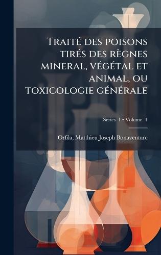 TraitÃ(c) des poisons tirÃ(c)s des règnes mineral, vÃ(c)gÃ(c)tal et animal, ou toxicologie gÃ(c)nÃ(c)rale  by Matthieu Joseph Bonaventure Orfila at Abbey's Bookshop, 