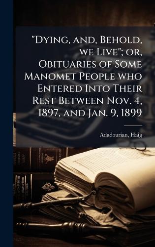 ""Dying, and, Behold, we Live""; or, Obituaries of Some Manomet People who Entered Into Their Rest Between Nov. 4, 1897, and Jan. 9, 1899  by Adadourian Haig at Abbey's Bookshop, 