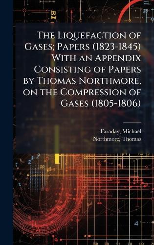 The Liquefaction of Gases; Papers (1823-1845) With an Appendix Consisting of Papers by Thomas Northmore, on the Compression of Gases (1805-1806)  by Michael Faraday at Abbey's Bookshop, 