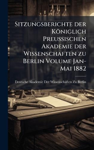 Sitzungsberichte der Königlich Preussischen Akademie der Wissenschaften zu Berlin Volume Jan-Mai 1882  by Deutsche Akademie Der Wissenschaften at Abbey's Bookshop, 