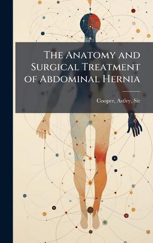 The Anatomy and Surgical Treatment of Abdominal Hernia  by Sir Astley Cooper at Abbey's Bookshop, 