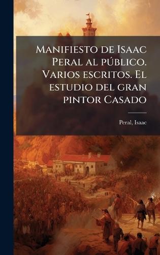 Manifiesto de Isaac Peral al pÃ°blico. Varios escritos. El estudio del gran pintor Casado  by Peral Isaac * at Abbey's Bookshop, 