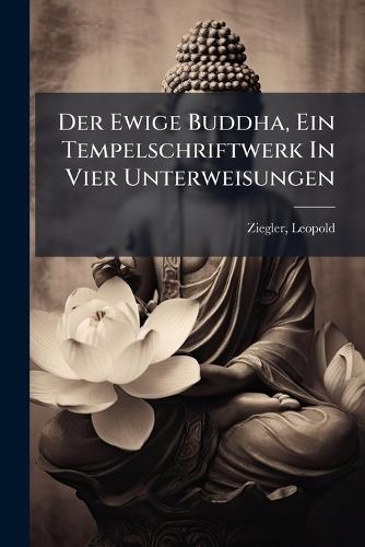 Der Ewige Buddha, Ein Tempelschriftwerk In Vier Unterweisungen  by Ziegler Leopold 1881- at Abbey's Bookshop, 