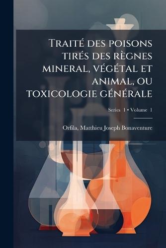 TraitÃ(c) des poisons tirÃ(c)s des règnes mineral, vÃ(c)gÃ(c)tal et animal, ou toxicologie gÃ(c)nÃ(c)rale  by Matthieu Joseph Bonaventure Orfila at Abbey's Bookshop, 