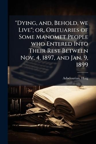 ""Dying, and, Behold, we Live""; or, Obituaries of Some Manomet People who Entered Into Their Rest Between Nov. 4, 1897, and Jan. 9, 1899  by Adadourian Haig at Abbey's Bookshop, 