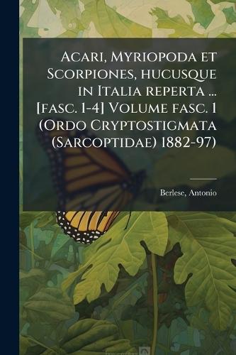 Acari, Myriopoda et Scorpiones, hucusque in Italia reperta ... [fasc. 1-4] Volume fasc. 1 (Ordo Cryptostigmata (Sarcoptidae) 1882-97)  by Antonio Berlese at Abbey's Bookshop, 