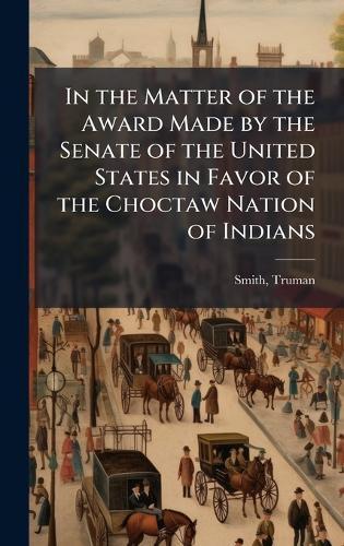 In the Matter of the Award Made by the Senate of the United States in Favor of the Choctaw Nation of Indians  by [Smith Truman] 1791-1884 at Abbey's Bookshop, 