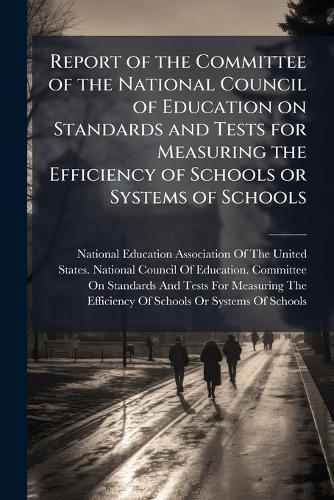 Report of the Committee of the National Council of Education on Standards and Tests for Measuring the Efficiency of Schools or Systems of Schools  by National Education Association of the at Abbey's Bookshop, 