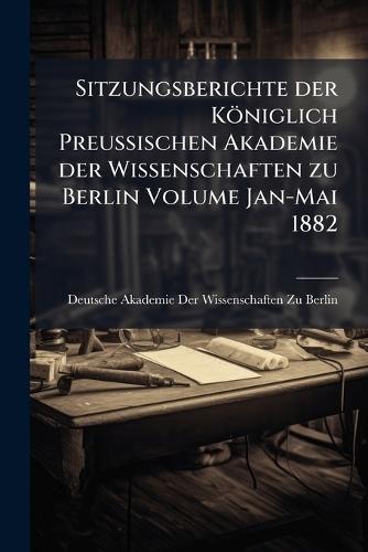 Sitzungsberichte der Königlich Preussischen Akademie der Wissenschaften zu Berlin Volume Jan-Mai 1882  by Deutsche Akademie Der Wissenschaften at Abbey's Bookshop, 