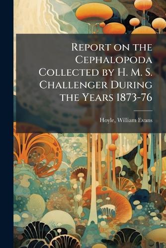 Report on the Cephalopoda Collected by H. M. S. Challenger During the Years 1873-76  by William Evans 1855-1926 Hoyle at Abbey's Bookshop, 