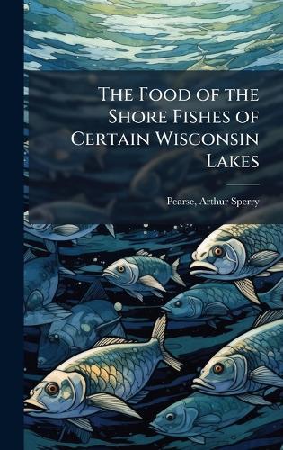 The Food of the Shore Fishes of Certain Wisconsin Lakes  by Arthur Sperry 1877 [From Ol Pearse at Abbey's Bookshop, 