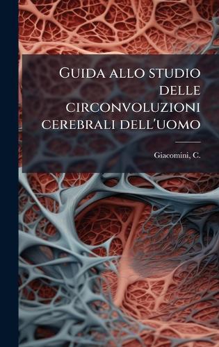 Guida allo studio delle circonvoluzioni cerebrali dell'uomo  by C (Carlo) 1840-1898 Giacomini at Abbey's Bookshop, 