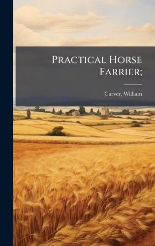 Practical Horse Farrier;  by William [From Old Catalog] Carver at Abbey's Bookshop, 